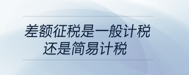 差額征稅是一般計(jì)稅還是簡(jiǎn)易計(jì)稅