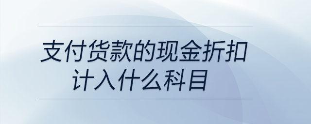 支付貨款的現(xiàn)金折扣計(jì)入什么科目