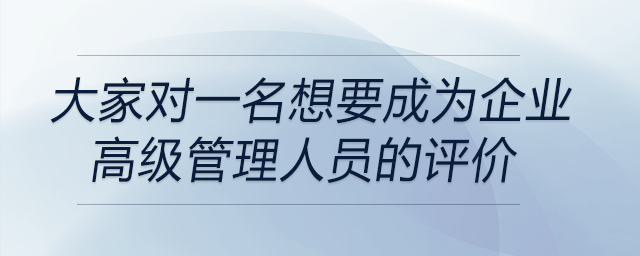 一名想要成為企業(yè)高級管理人員的大學(xué)生,，大家對他的評價(jià)都是什么,？