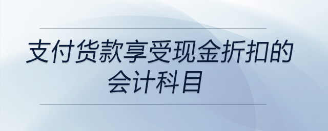 支付貨款享受現(xiàn)金折扣的會(huì)計(jì)科目
