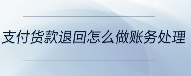 支付貨款退回怎么做賬務(wù)處理