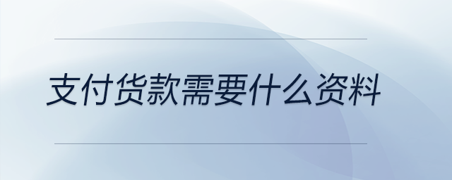 支付貨款需要什么資料