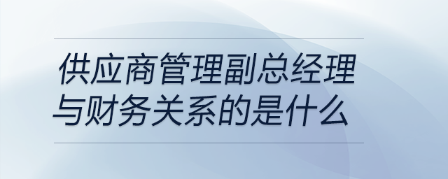 當面試問到曾擔任供應商管理副總經理職位與財務關系,，如何回答