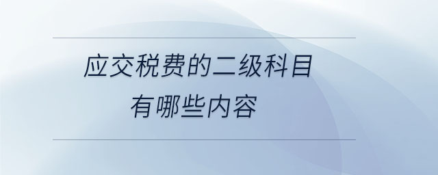 應(yīng)交稅費(fèi)的二級(jí)科目有哪些內(nèi)容