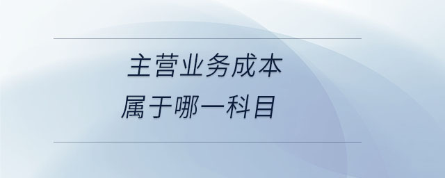 主營(yíng)業(yè)務(wù)成本屬于哪一科目