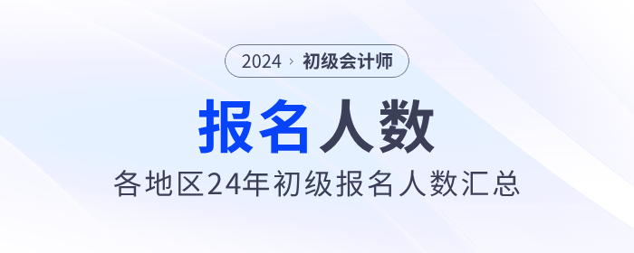 各地2024年初級(jí)會(huì)計(jì)職稱考試報(bào)名人數(shù)匯總