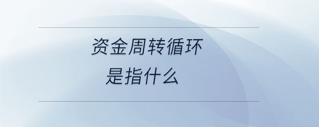 資金周轉(zhuǎn)循環(huán)是指什么