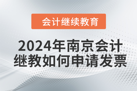 2024年南京會(huì)計(jì)繼續(xù)教育如何申請(qǐng)發(fā)票？