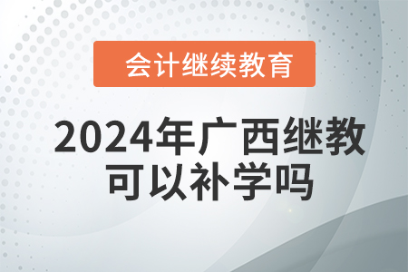 2024年廣西會計繼續(xù)教育可以補(bǔ)學(xué)嗎,？