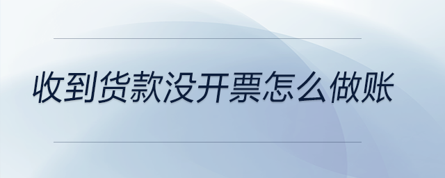 收到貨款沒開票怎么做賬