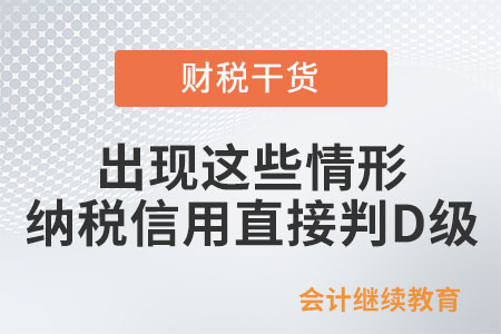 出現(xiàn)這些情形納稅信用將被直接判為D級(jí)