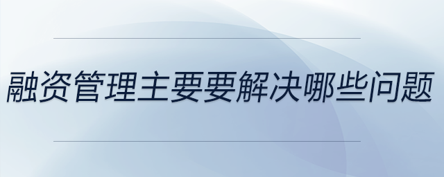 融資管理主要要解決哪些問題