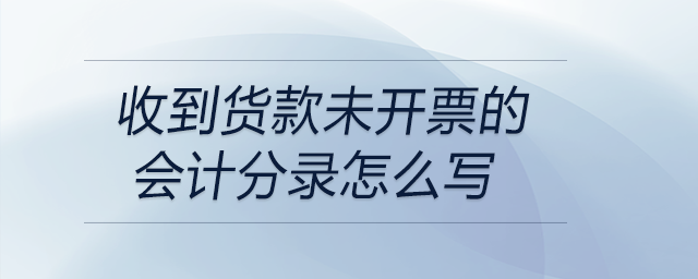 收到貨款未開(kāi)票的會(huì)計(jì)分錄怎么寫(xiě)