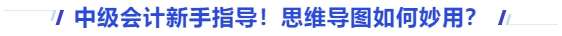 中級會計新手指導(dǎo)！思維導(dǎo)圖如何妙用,？