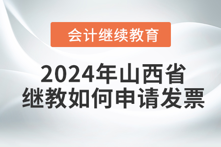 2024年山西省繼續(xù)教育如何申請發(fā)票？