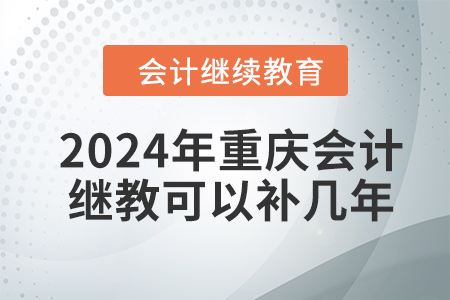 2024年重慶會(huì)計(jì)繼續(xù)教育可以補(bǔ)幾年,？