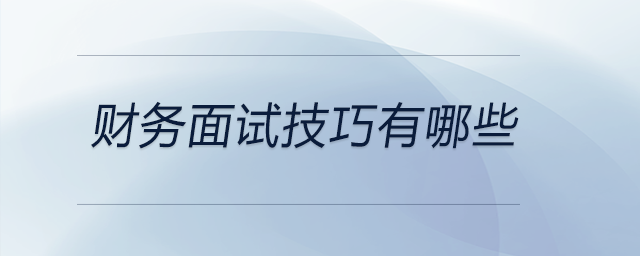 財(cái)務(wù)面試技巧有哪些,？快來看看！