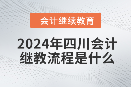 2024年四川會計繼續(xù)教育流程是什么？