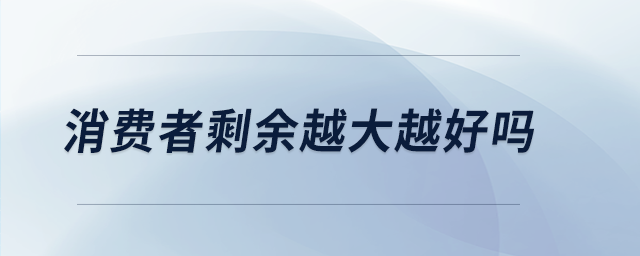 消費(fèi)者剩余越大越好嗎