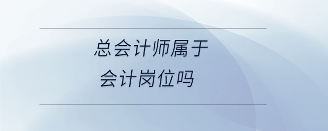 總會計師屬于會計崗位嗎