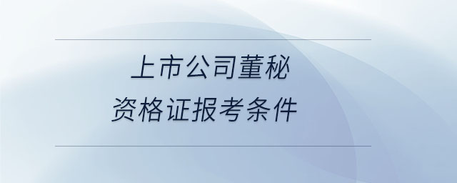 上市公司董秘資格證報考條件