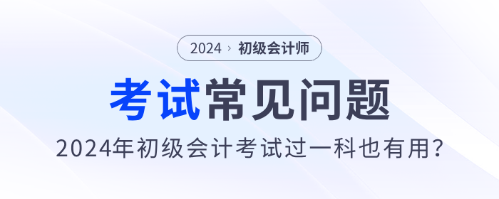 2024年初級會計(jì)考試過一科也有用,？