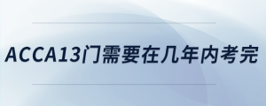acca13門需要在幾年內(nèi)考完