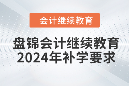 盤錦會計繼續(xù)教育2024年補學要求