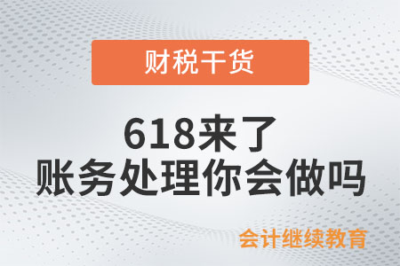 618來了,，這些賬務處理你會做嗎,？