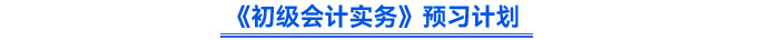 《初級會計實務(wù)》預(yù)習(xí)計劃