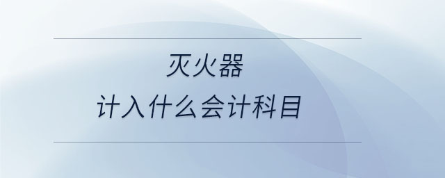 滅火器計(jì)入什么會(huì)計(jì)科目