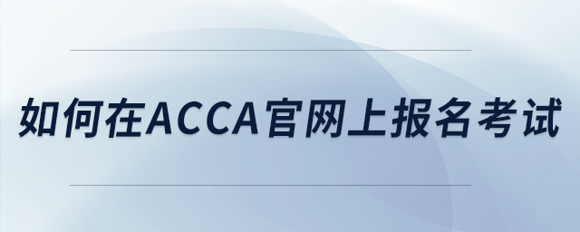如何在acca官網(wǎng)上報名考試
