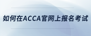 如何在acca官網(wǎng)上報名考試