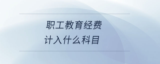 職工教育經(jīng)費(fèi)計(jì)入什么科目