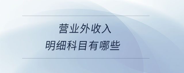 營(yíng)業(yè)外收入明細(xì)科目有哪些