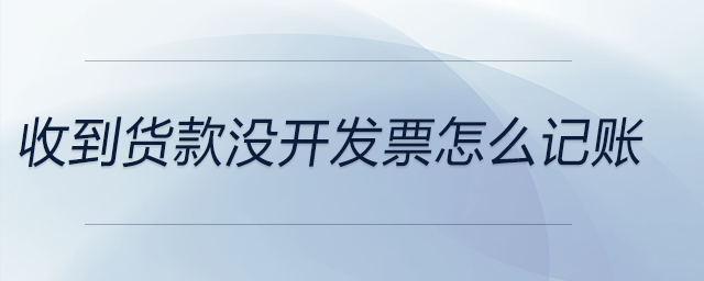 收到貨款沒開發(fā)票怎么記賬