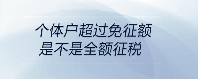 個(gè)體戶超過免征額是不是全額征稅