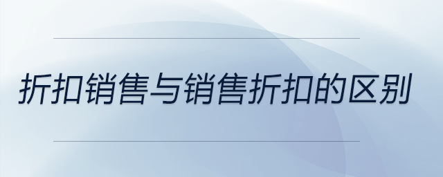 折扣銷售與銷售折扣的區(qū)別