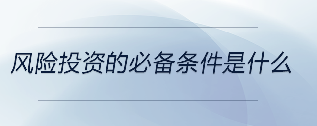 風(fēng)險投資的必備條件是什么