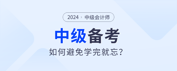 2024年中級會計備考如何學習才能避免學完就忘？