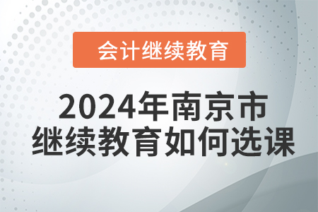 2024年南京市會(huì)計(jì)人員繼續(xù)教育如何選課學(xué)習(xí),？