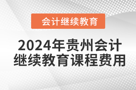 2024年貴州會計繼續(xù)教育課程費(fèi)用