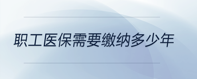 職工醫(yī)保需要繳納多少年