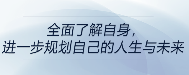 全面了解自身,，進(jìn)一步規(guī)劃自己的人生與未來