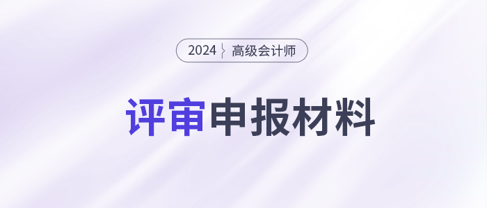 高級(jí)會(huì)計(jì)師評(píng)審申報(bào)需要提交哪些材料,？