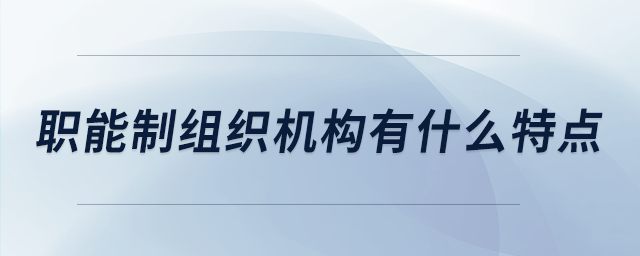 職能制組織機(jī)構(gòu)有什么特點(diǎn)