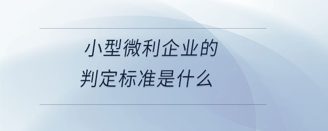 小型微利企業(yè)的判定標(biāo)準(zhǔn)是什么