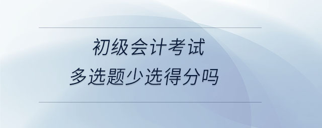 初級會計考試多選題少選得分嗎