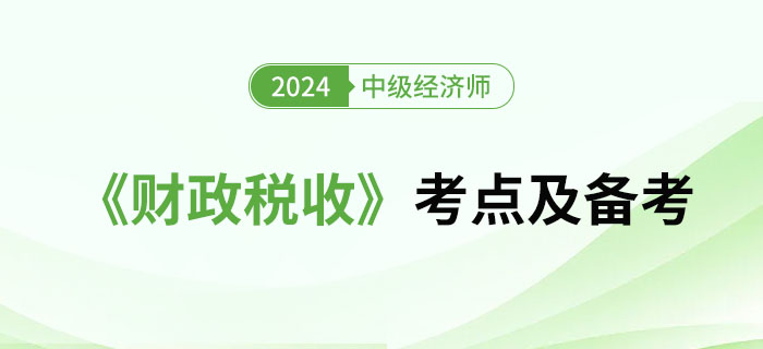 2024年中級(jí)經(jīng)濟(jì)師《財(cái)政稅收》考點(diǎn)及備考經(jīng)驗(yàn)