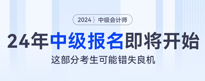 2024年中級會計報名即將開始，這部分考生可能錯失良機(jī)